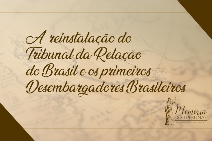 Você está visualizando atualmente A reinstalação do Tribunal da Relação e os primeiros desembargadores