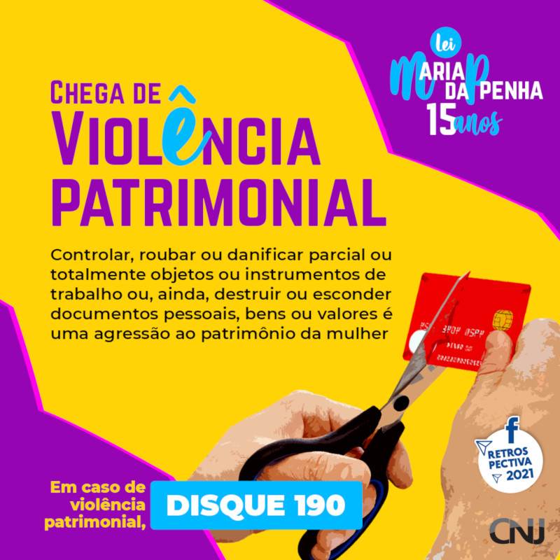 Sobre fundo roxo e amarelo, imagem de mãos de um homem cortando um cartão de crédito com uma tesoura. Texto: Lei Maria da Penha 15 anos. Chega de violência patrimonial. Controlar, roubar ou danificar parcial ou totalmente objetos ou instrumentos de trabalho ou, ainda, destruir ou esconder documentos pessoais, bens ou valores é uma agressão ao patrimônio da mulher. Em caso de violência patrimonial, disque 190. Retrospectiva 2021.