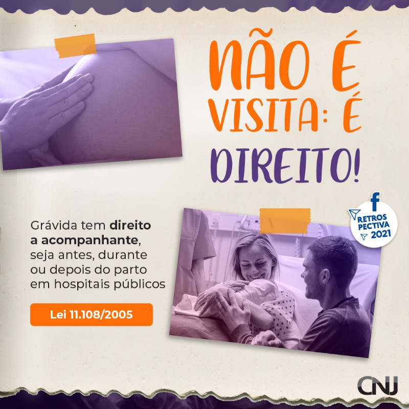 Acima foto de mulher grávida acompanhada e abaixo foto de mulher segurando bebê acompanhada do pai da criança. Texto Grávida tem direito a acompanhante! Seja no pré-parto, no parto ou no pós parto em hospitais públicos. Lei 11.108/2005. Retrospectiva 2021.