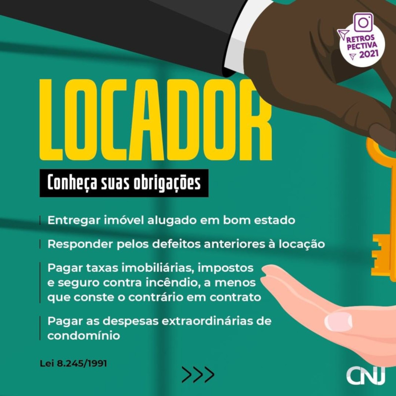 Ilustração da mão de uma pessoa entregando uma chave para a mão de outra pessoa. Texto: LOCADOR E LOCATÁRIO. Conheça suas obrigações. Deveres do locador: Entregar imóvel alugado em bom estado; Responder pelos defeitos anteriores à locação; Pagar taxas imobiliárias, impostos e seguro contra incêndio, a menos que conste o contrário em contrato; Pagar as despesas extraordinárias de condomínio. Lei 8.245/1991. Retrospectiva CNJ.