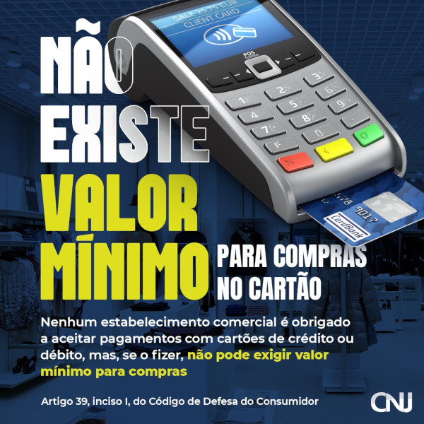 Ao fundo, em tom de azul, foto do interior de uma loja de roupas. Em primeiro plano, imagem de maquininha de cartão de crédito. Texto: Não existe valor mínimo para compras no cartão. Nenhum estabelecimento comercial é obrigado a aceitar pagamentos com cartões de crédito ou débito, mas, se o fizer, não pode exigir valor mínimo para compras. Artigo 39, inciso I, do Código de Defesa do Consumidor.