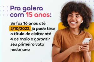 Nos cantos do card, detalhes retangulares com pontos remetendo à escrita em braille. Ao lado direito, fotografia de uma jovem sorridente com um celular em mãos. Texto: Pra galera com 15 anos: Se faz 16 anos até 2/10/2022, já pode tirar o título de eleitor até 4 de maio e garanta seu primeiro voto neste ano.