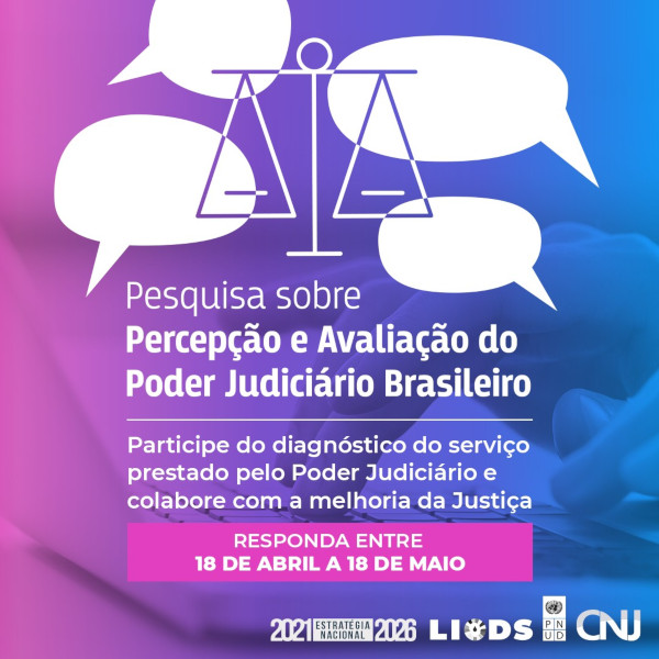 Ao fundo, foto de mão digitando teclado de notebook, com um filtro em degradê de rosa até o azul. Em primeiro plano, logo com quatro balões de diálogo e balança da justiça. Texto: Pesquisa sobre Percepção e Avaliação do Poder Judiciário Brasileiro. Participe do diagnóstico do serviço prestado pelo Poder Judiciário e colabore com a melhoria da Justiça. Responda entre 18 de abril a 18 de maio.