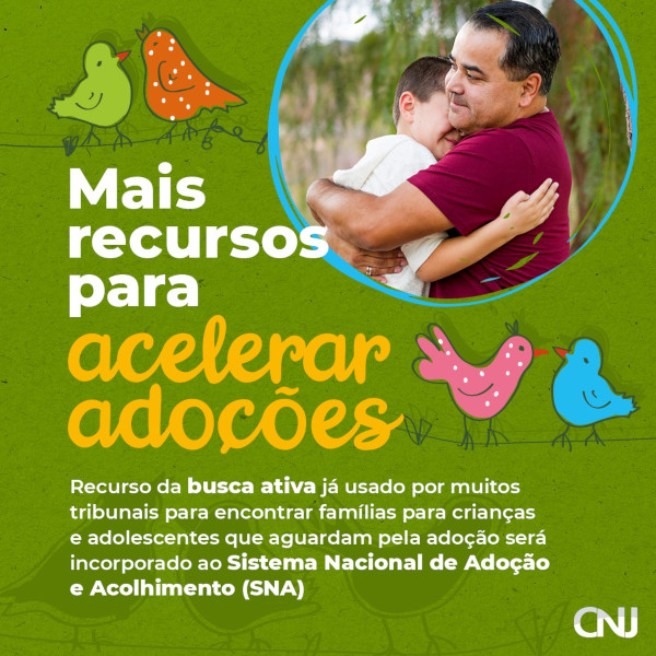 Sobre fundo verde, ilustração de pássaros apoiados em fios. Ao lado, dentro de um círculo, foto do pai abraçado ao filho. Texto: Mais recursos para acelerar adoções. Recurso da busca ativa já usado por muitos tribunais para encontrar famílias para crianças e adolescentes que aguardam pela adoção será incorporado ao Sistema Nacional de Adoção e Acolhimento (SNA).