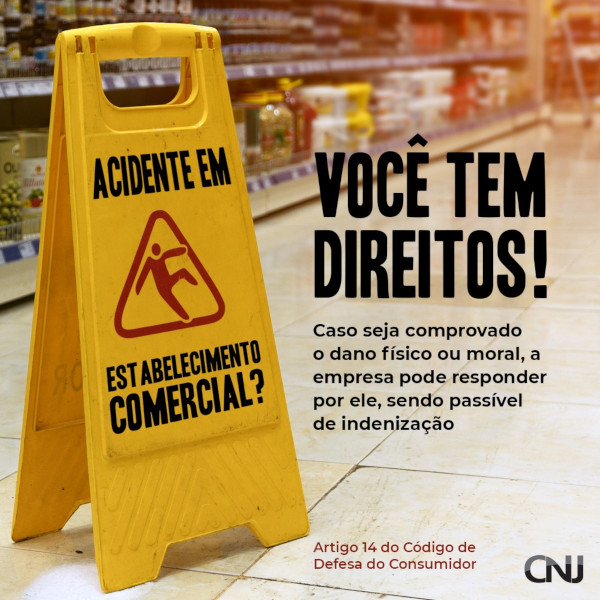 Foto mostra um corredor de supermercado. No chão, uma placa amarela usada para informar que o piso está molhada, mas com a mensagem "Acidente em estabelecimento comercial?" no lugar. Texto: Você tem direitos! Caso seja comprovado o dano físico ou moral, a empresa pode responder por ele, sendo passível de indenização. Artigo 14 do Código de Defesa do Consumidor.