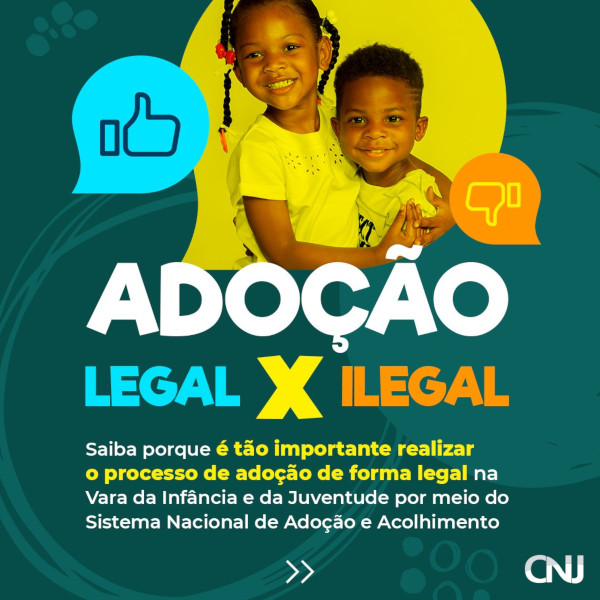 Sobre fundo verde com grafismos circulares, foto de irmão e irmã abraçados dentro de uma forma de balão de diálogo. Em cada lado da foto há dois ícones, um com um sinal positivo feito com a mão e outro negativo, ambos também em balões de diálogo. Texto: Adoção Legal X Ilegal. Saiba porque é tão importante realizar o processo de adoção de forma legal na Vara da Infância e da Juventude por meio do Sistema Nacional de Adoção e Acolhimento.