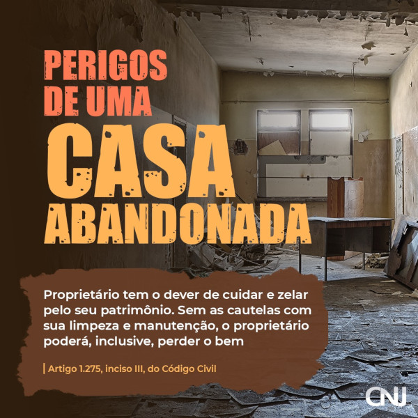 Foto de uma sala abandonada, com destroços. Texto: Perigos de uma casa abandonada. Proprietário tem o dever de cuidar e zelar pelo seu patrimônio. Sem as cautelas com sua limpeza e manutenção, proprietário poderá, inclusive, perder o bem. Artigo 1.275, inciso III, do Código Civil.