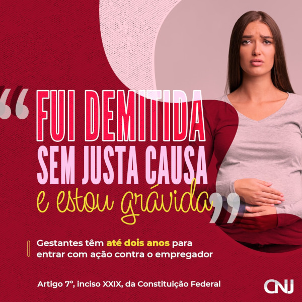 Grafismos na cor vinho e foto de mulher grávida e triste. Texto: "Fui demitida sem justa causa e estou grávida". Gestantes têm até dois anos para entrar com ação contra o empregador. Artigo 7° inciso XXIX, da Constituição Federal.