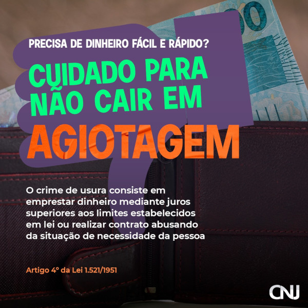 Foto de notas de dinheiro em uma carteira. Sobre a imagem, a ilustração de uma mão fazendo sinal de negativo. Texto: Precisa de dinheiro fácil e rápido? Cuidado para não cair em agiotagem. O crime de usura consiste em emprestar dinheiro mediante juros superiores aos limites estabelecidos em lei ou realizar contrato abusando da situação de necessidade da pessoa. Artigo 4º da Lei 1.521/1951.