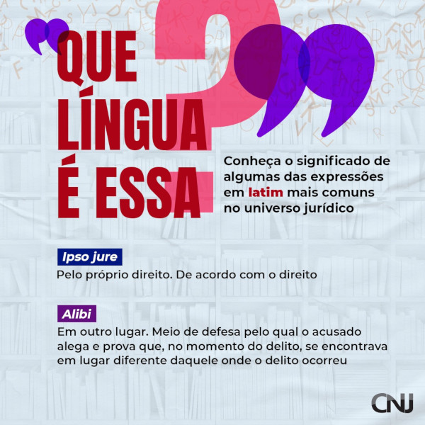 Ao fundo, composição de prateleiras de livros com diversas letras soltas. Texto: Que língua é essa? Conheça o significado de algumas das expressões em latim mais comuns no universo jurídico. Ipso jure: Pelo próprio direito; de acordo com o direito. Álibi: Em outro lugar; meio de defesa pelo qual o acusado alega prova que, no momento do delito, se encontrava em lugar diferente daquele onde o delito ocorreu.