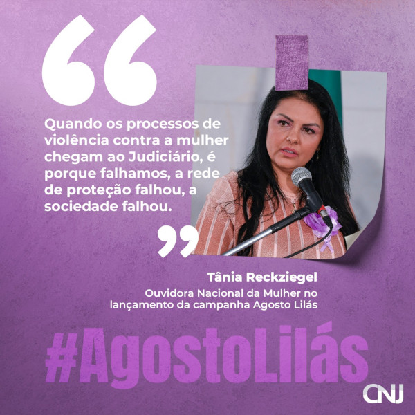 Sobre fundo lilás, foto da desembargadora Tânia Regina Reckziegel colada com uma fita adesiva. Texto: "Quando os processos de violência contra a mulher chegam ao Judiciário é porque falhamos, a rede de proteção falhou, a sociedade falhou." Tânia Reckziegel - Ouvidora Nacional da Mulher no lançamento da campanha Agosto Lilás.