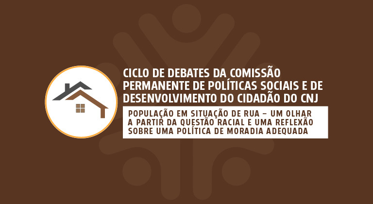Você está visualizando atualmente Ciclo de Debates da Comissão Permanente de Políticas Sociais e de Desenvolvimento do Cidadão do CNJ – População em situação de rua