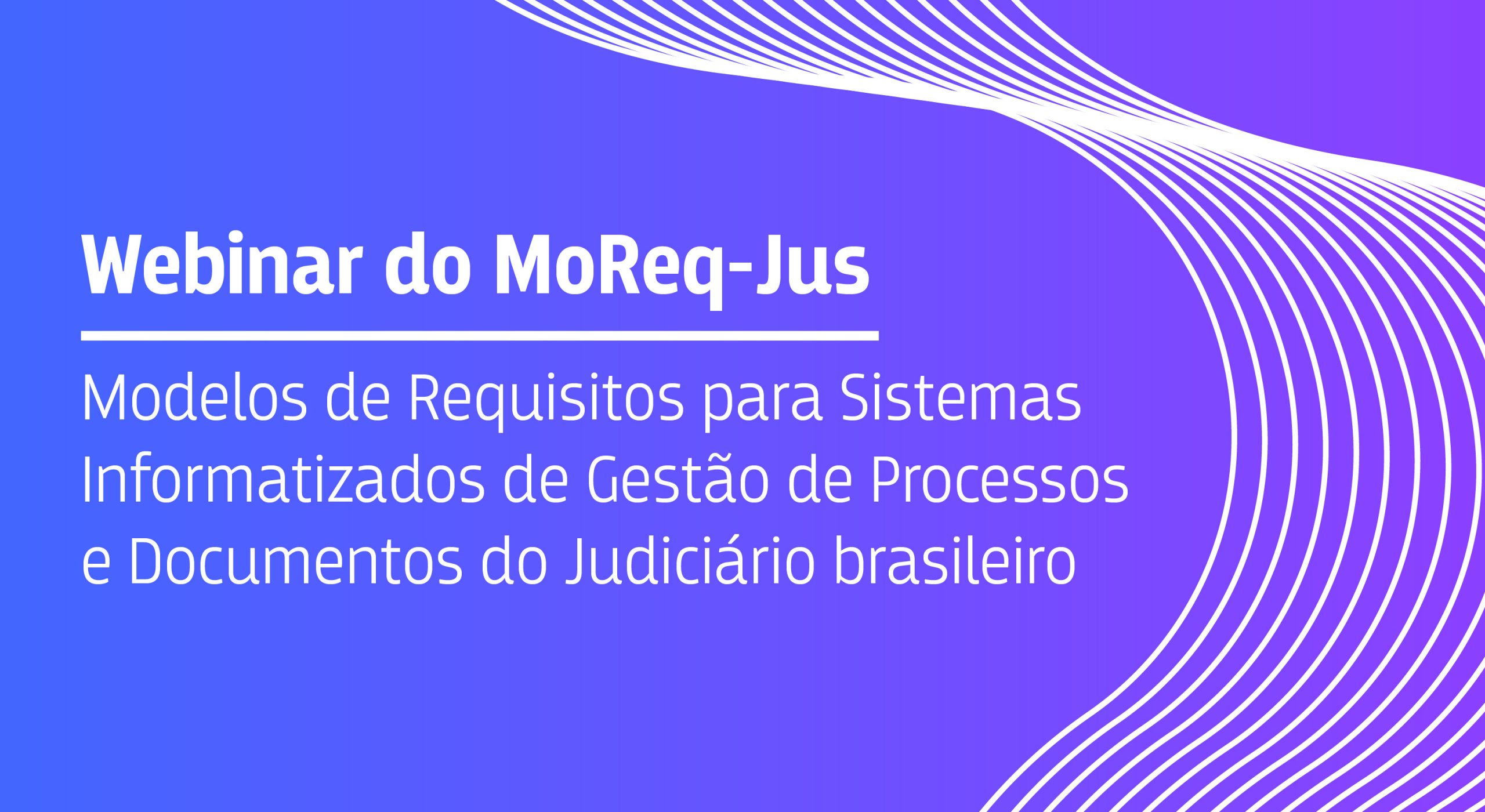 Você está visualizando atualmente Webinar do MoReq-Jus – Modelos de Requisitos para Sistemas Informatizados de Gestão de Processos e Documentos do Judiciário brasileiro