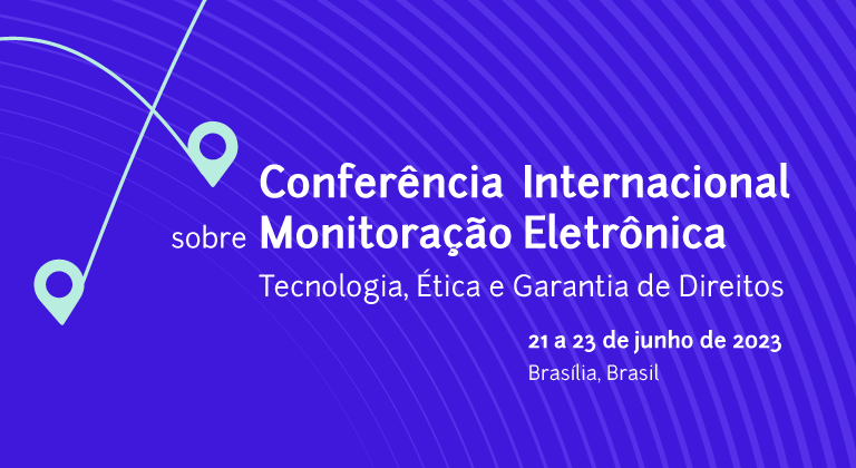 Você está visualizando atualmente Conferência Internacional sobre Monitoração Eletrônica – Tecnologia, Ética e Garantia de Direitos