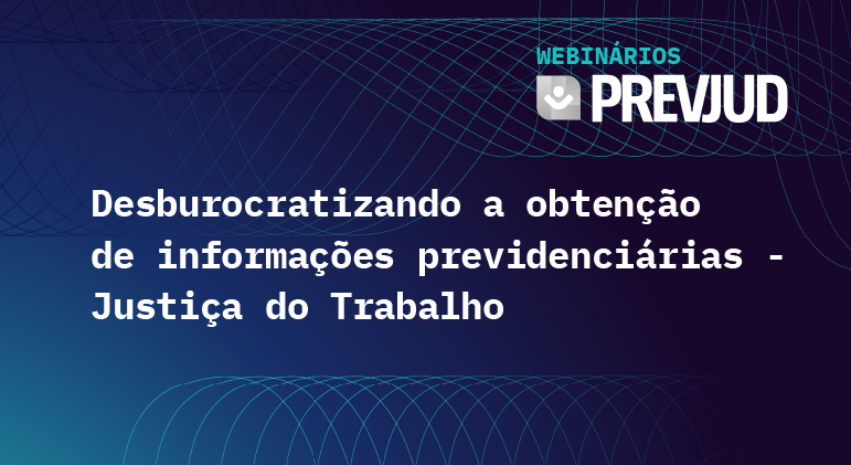 Você está visualizando atualmente Webinário Prevjud explicado: desburocratizando a obtenção de informações previdenciárias – Justiça do Trabalho