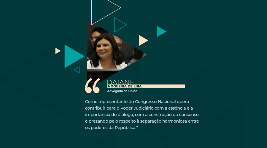 Arte com fundo verde apresenta aplicação de foto da advogada Daiane Lira entre triângulos, com inclusão de trecho de sua fala na solenidade de sua posse no CNJ, desta forma: Como representante do Congresso Nacional quero contribuir para o Poder Judiciário com a essência e a importância do diálogo, com a construção do consenso e prezando pelo respeito à separação harmoniosa entre os poderes da República.