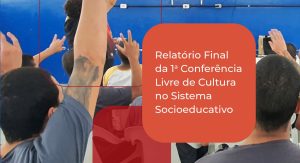 o Relatório Final da 1ª Conferência Livre de Cultura no Sistema Socioeducativo