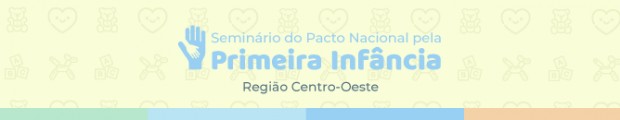 Seminário do Pacto Nacional pela Primeira Infância – Região Centro-Oeste
