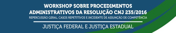 Workshop Sobre Procedimentos Administrativos da Resolução CNJ 235/2016 - Justiça Federal e Justiça Estadual