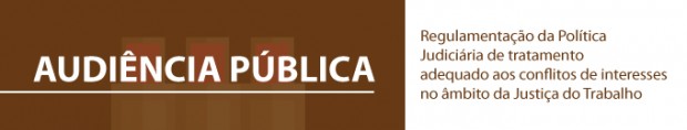 Audiência Pública sobre a política judiciária de tratamento adequado aos conflitos de interesses no âmbito da Justiça do Trabalho