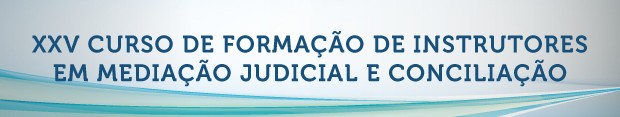 XXV Curso de Formação de Instrutores em Mediação Judicial e Conciliação
