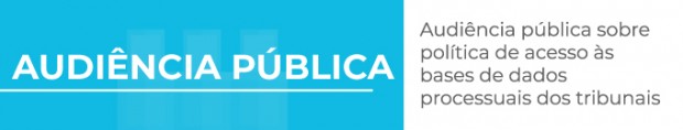 Audiência Pública sobre Política de Acesso às Bases de Dados Processuais dos Tribunais