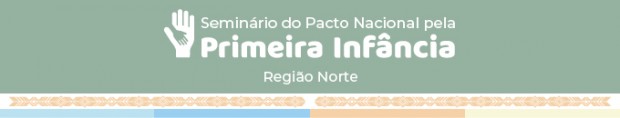 Seminário do Pacto Nacional pela Primeira Infância – Região Norte