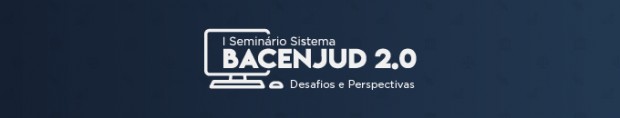 I Seminário Sistema BacenJud 2.0: desafios e perspectivas