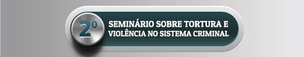 2º Seminário sobre Tortura e Violência no Sistema Prisional e no Sistema de Cumprimento de Medidas Socioeducativas